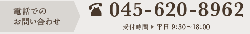 電話でのお問い合わせ　045-620-8962　受付時間 平日 9：30〜18：00　土・日 11：30〜15：00